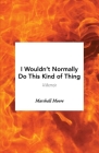 I Wouldn't Normally Do This Kind of Thing By Marshall Moore Cover Image