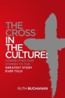 The Cross in the Culture: Connecting Our Stories to the Greatest Story Ever Told By Ruth Buchanan Cover Image