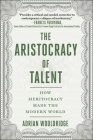 The Aristocracy of Talent: How Meritocracy Made the Modern World Cover Image