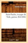 Saint Paulin, Évesque de Nole, Poëme (Éd.1686) (Litterature) By Charles Perrault Cover Image