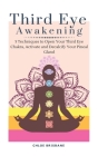 Third Eye Awakening: 5 Techniques to Open Your Third Eye Chakra, Activate and Decalcify Your Pineal Gland Cover Image