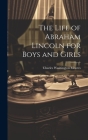 The Life of Abraham Lincoln for Boys and Girls By Charles Washington Moores Cover Image