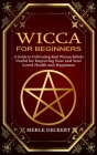 Wicca for Beginners: A Guide to Cultivating Real Wiccan Beliefs (Useful for Improving Your and Your Loved Health and Happiness) By Merle Deckert Cover Image