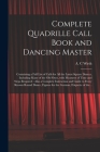 Complete Quadrille Call Book and Dancing Master: Containing a Full List of Calls for All the Latest Square Dances, Including Many of the Old Ones, Wit By A. C. Wirth (Created by) Cover Image