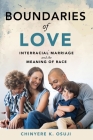 Boundaries of Love: Interracial Marriage and the Meaning of Race By Chinyere K. Osuji Cover Image