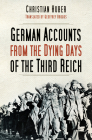 German Accounts from the Dying Days of the Third Reich By Christian Huber, Geoffrey Brooks (Translated by) Cover Image