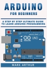 Arduino For Beginners: A Step by Step Ultimate Guide to Learn Arduino Programming Cover Image