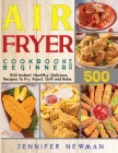 Air Fryer Cookbook for Beginners: 500 Instant, Healthy, Delicious Recipes To Fry, Roast, Grill and Bake Cover Image
