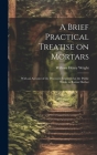 A Brief Practical Treatise on Mortars: With an Account of the Processes Employed at the Public Works in Boston Harbor By William Henry Wright Cover Image