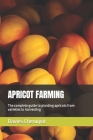 Apricot Farming: The complete guide to planting apricots from varieties to harvesting (Tropical Trees) Cover Image