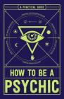 How to Be a Psychic: A Practical Guide By Michael R. Hathaway, DCH Cover Image