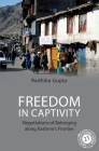 Freedom in Captivity: Negotiations of Belonging Along Kashmir's Frontier (South Asia in the Social Sciences) By Radhika Gupta Cover Image