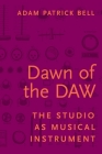 Dawn of the Daw: The Studio as Musical Instrument By Adam Patrick Bell Cover Image