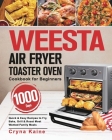 WEESTA Air Fryer Toaster Oven Cookbook for Beginners: 1000-Day Quick & Easy Recipes to Fry, Bake, Grill & Roast Most Wanted Family Meals Cover Image
