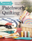 Visual Guide to Patchwork & Quilting: Fabric Selection to Finishing Techniques & Beyond  Cover Image