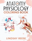 Anatomy and Physiology Coloring Book: A Self-Test Human Anatomy Coloring Book for Adults, Teens, Doctors, Nurses and Students By Lindsay Reese Cover Image