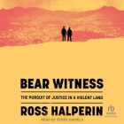 Bear Witness: The Pursuit of Justice in a Violent Land By Ross Halperin, Perry Daniels (Read by), Perry Daniels (Contribution by) Cover Image