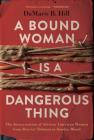 A Bound Woman Is a Dangerous Thing: The Incarceration of African American Women from Harriet Tubman to Sandra Bland By DaMaris B. Hill Cover Image