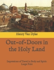 Out-of-Doors in the Holy Land: Impressions of Travel in Body and Spirit: Large Print By Henry Van Dyke Cover Image