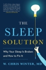 The Sleep Solution: Why Your Sleep is Broken and How to Fix It By W. Chris Winter, M.D. Cover Image