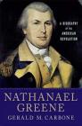 Nathanael Greene: A Biography of the American Revolution By Gerald M. Carbone Cover Image