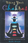 Using Your Chakras: A New Approach to Healing Your Life By Ruth White Cover Image