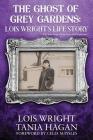 The Ghost of Grey Gardens: Lois Wright's Life Story: The True Story of an Improbable Person Cover Image