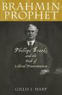 Brahmin Prophet: Phillips Brooks and the Path of Liberal Protestantism (American Intellectual Culture) By Gillis J. Harp Cover Image