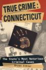 True Crime: Connecticut: The State's Most Notorious Criminal Cases (True Crime (Stackpole)) By Bryan Ethier Cover Image