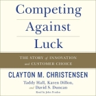 Competing Against Luck Lib/E: The Story of Innovation and Customer Choice By Clayton M. Christensen, Taddy Hall, Karen Dillon Cover Image