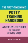 The First-Time Mom's Potty-Training Handbook: A Step-By-Step Guide for Success at Every Stage By Megan Pierson Cover Image
