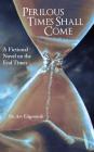 Perilous Times Shall Come: A Fictional Novel on the End Times Cover Image
