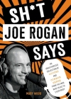 Sh*t Joe Rogan Says: An Unauthorized Collection of Quotes and Common Sense from the Man Who Talks to Everybody By Mary Wood Cover Image