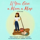 If You Give a Mom a Mop: A Parody By Tiffany Wieder Cover Image