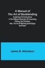 A Manual of the Art of Bookbinding; Containing full instructions in the different branches of forwarding, gilding, and finishing. Also, the art of mar By James B. Nicholson Cover Image
