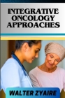 Integrative Oncology Approaches: A Complete Guide For Unveiling Hope And Bridging Paths For Empowering Healing Cover Image