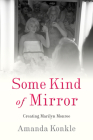 Some Kind of Mirror: Creating Marilyn Monroe By Amanda Konkle Cover Image