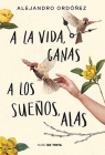 A la vida, ganas; a los sueños, alas / Give Hope to Life, and Wings to Your Drea ms By Alejandro Ordóñez Cover Image
