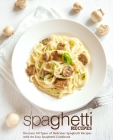 Spaghetti Recipes: Discover All Types of Delicious Spaghetti Recipes with An Easy Spaghetti Cookbook (2nd Edition) Cover Image