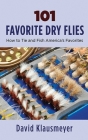 101 Favorite Dry Flies: History, Tying Tips, and Fishing Strategies By David Klausmeyer Cover Image