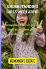 Understanding Girls with ADHD: Navigating Challenges and Embracing Strength in Girls with ADHD Cover Image