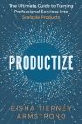 Productize: The Ultimate Guide to Turning Professional Services into Scalable Products By Eisha Armstrong Cover Image