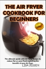 The Air Fryer Cookbook for Beginners: The ultimate guide with 50 Tasty Recipes to reduce Fat on your Food exploiting the benefits of your Air Fryer Cover Image