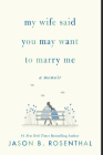 My Wife Said You May Want to Marry Me: A Memoir By Jason B. Rosenthal Cover Image