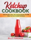 Ketchup Cookbook: Discover More Than 100 Surpising Recipes That Will Show You How Versatile Ketchup Is Cover Image