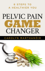 Pelvic Pain Game Changer: 6 Steps to a Healthier You By Carolyn Marthano'ir Cover Image