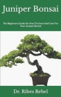 Juniper Bonsai: The Beginners Guide On How To Grow And Care For Your Juniper Bonsai Cover Image