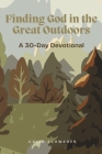 Finding God in the Great Outdoors: A 30-Day Devotional By Colin Schwager Cover Image