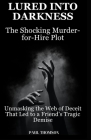 Lured into Darkness: The Shocking Murder-for-Hire Plot: Unmasking the Web of Deceit That Led to a Friend's Tragic Demise Cover Image