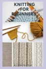 Knitting for Beginners: Step By Step Guide And Everything You Need To Know To Become A knitting Expert Cover Image